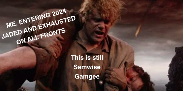 Image from the third Lord of the Rings movie, The Return of the King. On dark and fiery Mount Doom, hobbit Samwise Gamgee, sweaty and dirty, struggles to carry an unconscious Frodo Baggins on his back. Over Frodo, a text box reads, "Me, entering 2024 jaded and exhausted on all fronts." A text box over Samwise reads, "This is still Samwise Gamgee."
