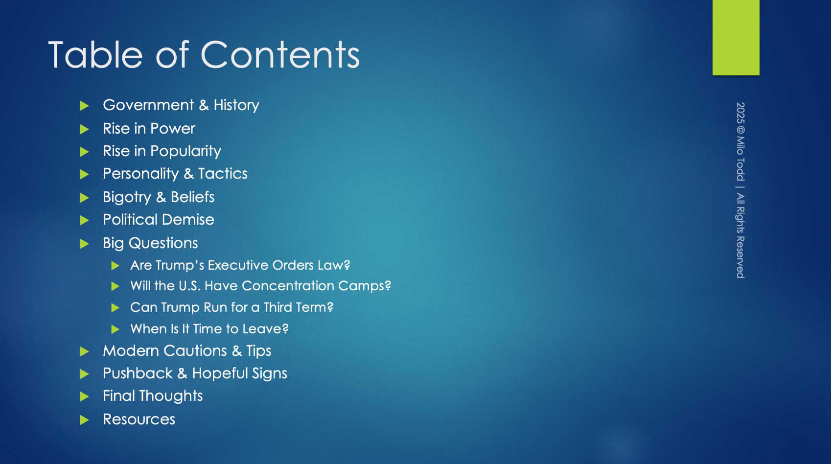 A simple slide with a blue background and a green bookmark tag. The title reads "Table of Contents." The bulleted contents are: Government & History, Rise in Power, Rise in Popularity, Personality & Tactics, Bigotry & Beliefs, Political Demise, Big Questions: 1. Are Trump's Executive Orders Law? 2. Will the U.S. Have Concentration Camps? 3. Can Trump Run for a Third Term? and 4. When Is It Time to Leave?, Modern Cautions & Tips, Pushback & Hopeful Signs, Final Thoughts, and Resources. On the right side is small, vertical text that reads "2025 Milo Todd, All Rights Reserves."
