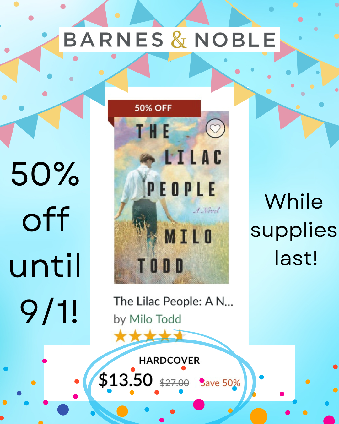 A light teal background with colorful celebration banners and confetti. In the center is a picture of THE LILAC PEOPLE with a banner that reads "50% off." Underneath the cover says, "hardcover, $13.50 from the original price of $27.00. Save 50%." On the sides of the cover reads "50% off until 9/1! While supplies last!" More colorful confetti in on the bottom of the image. At the top is the Barnes & Noble logo.
